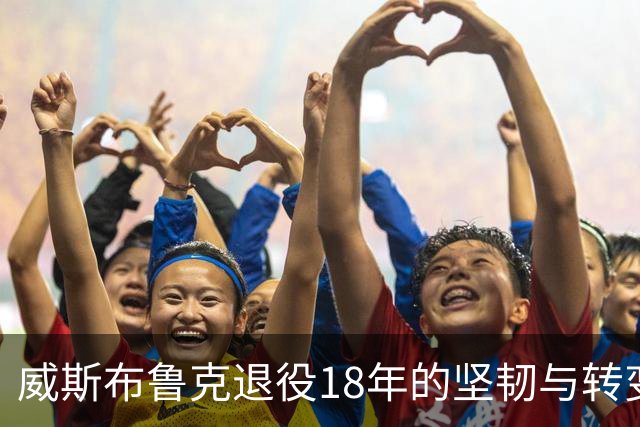 威斯布鲁克退役18年的坚韧与转变